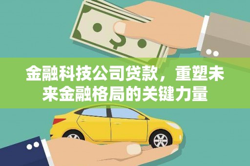 德钦金融科技公司贷款，重塑未来金融格局的关键力量