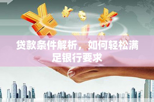 德钦贷款条件解析，如何轻松满足银行要求