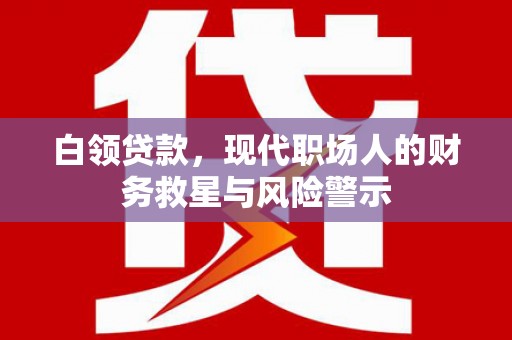 德钦白领贷款，现代职场人的财务救星与风险警示
