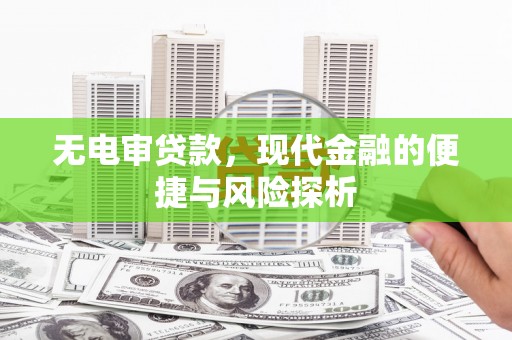 德钦无电审贷款，现代金融的便捷与风险探析
