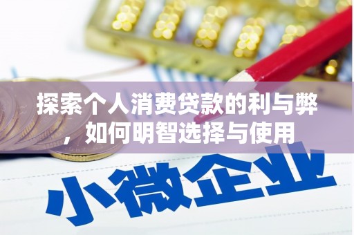 德钦探索个人消费贷款的利与弊，如何明智选择与使用