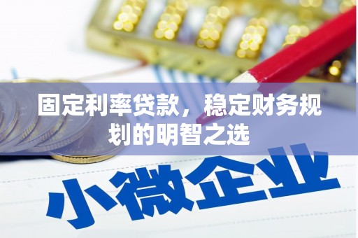 德钦固定利率贷款，稳定财务规划的明智之选