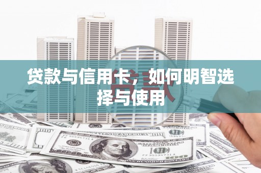 德钦贷款与信用卡，如何明智选择与使用
