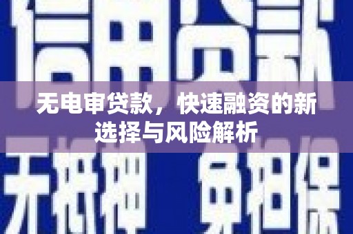 德钦无电审贷款，快速融资的新选择与风险解析