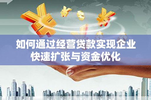 德钦如何通过经营贷款实现企业快速扩张与资金优化