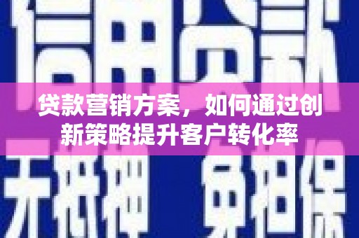 德钦贷款营销方案，如何通过创新策略提升客户转化率