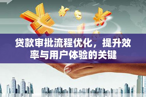 德钦贷款审批流程优化，提升效率与用户体验的关键