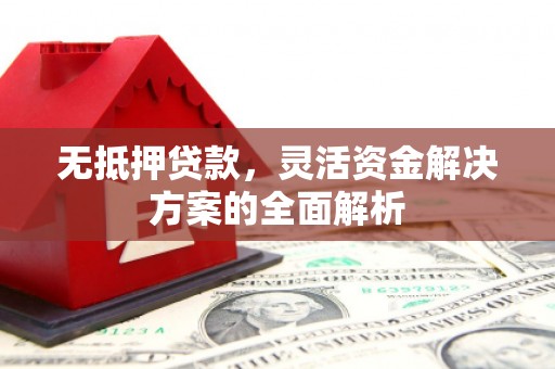 德钦无抵押贷款，灵活资金解决方案的全面解析