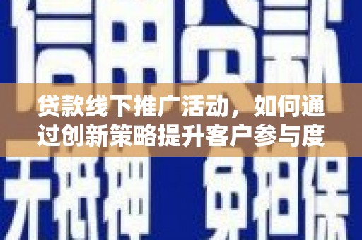 德钦贷款线下推广活动，如何通过创新策略提升客户参与度