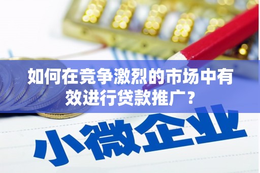 德钦如何在竞争激烈的市场中有效进行贷款推广？