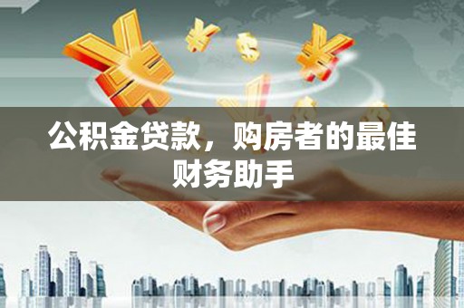 德钦公积金贷款，购房者的最佳财务助手
