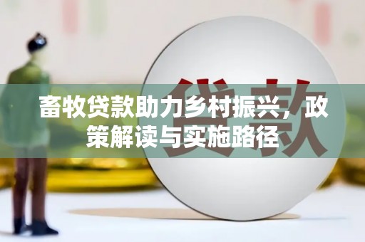 德钦畜牧贷款助力乡村振兴，政策解读与实施路径