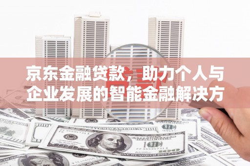德钦京东金融贷款，助力个人与企业发展的智能金融解决方案