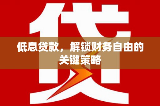 德钦低息贷款，解锁财务自由的关键策略