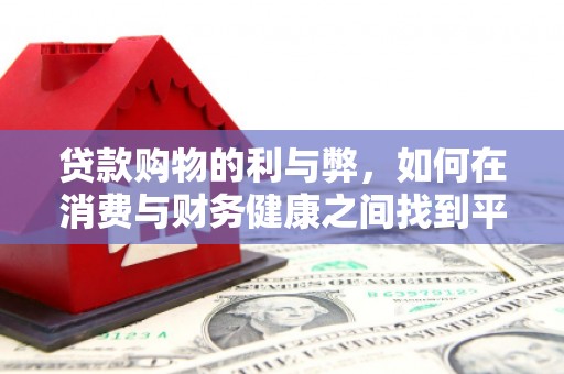 德钦贷款购物的利与弊，如何在消费与财务健康之间找到平衡