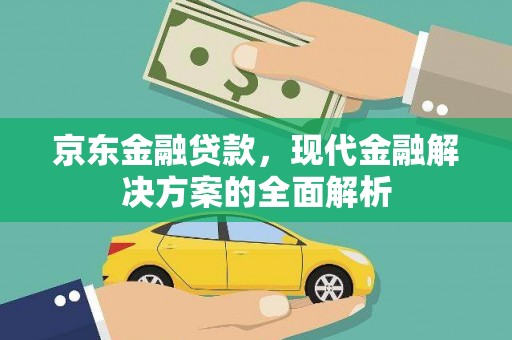 德钦京东金融贷款，现代金融解决方案的全面解析