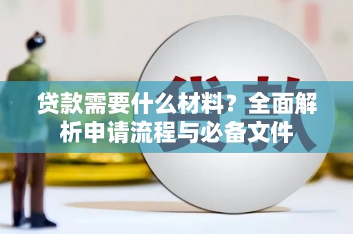 德钦贷款需要什么材料？全面解析申请流程与必备文件
