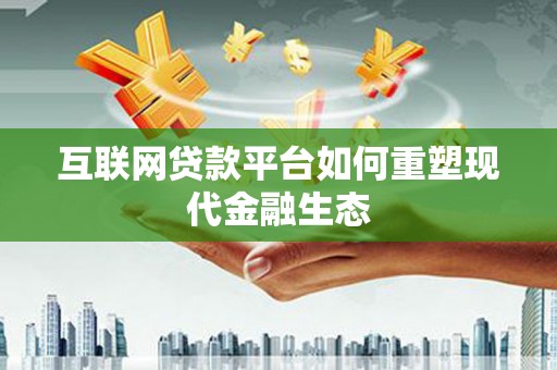 德钦互联网贷款平台如何重塑现代金融生态