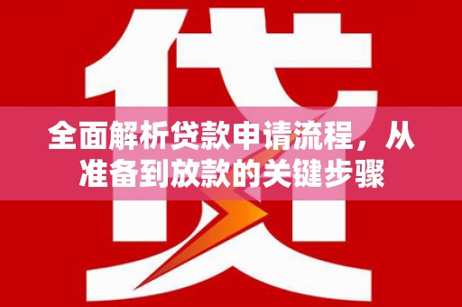 德钦全面解析贷款申请流程，从准备到放款的关键步骤