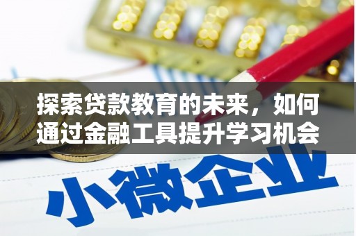 德钦探索贷款教育的未来，如何通过金融工具提升学习机会