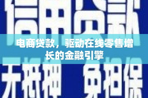德钦电商贷款，驱动在线零售增长的金融引擎