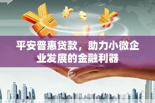 德钦平安普惠贷款，助力小微企业发展的金融利器