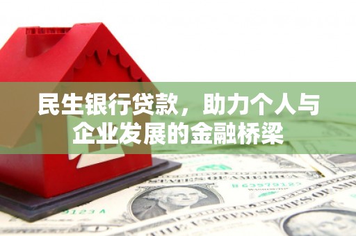 德钦民生银行贷款，助力个人与企业发展的金融桥梁