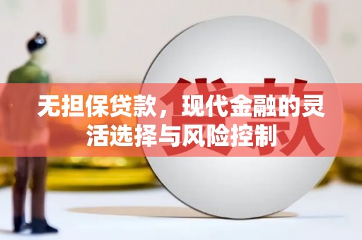 德钦无担保贷款，现代金融的灵活选择与风险控制