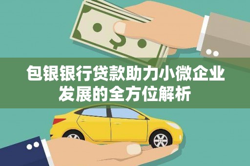 德钦包银银行贷款助力小微企业发展的全方位解析