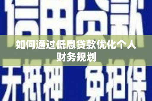 德钦如何通过低息贷款优化个人财务规划