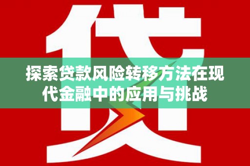 德钦探索贷款风险转移方法在现代金融中的应用与挑战