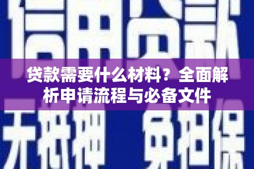 德钦贷款需要什么材料？全面解析申请流程与必备文件