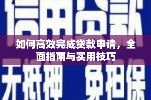 德钦如何高效完成贷款申请，全面指南与实用技巧