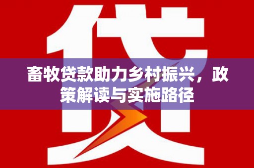 德钦畜牧贷款助力乡村振兴，政策解读与实施路径