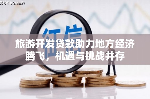 德钦旅游开发贷款助力地方经济腾飞，机遇与挑战并存