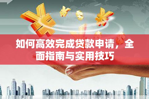 德钦如何高效完成贷款申请，全面指南与实用技巧