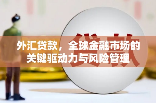 德钦外汇贷款，全球金融市场的关键驱动力与风险管理