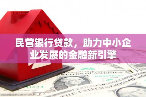 德钦民营银行贷款，助力中小企业发展的金融新引擎