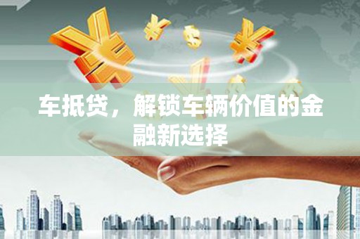 德钦车抵贷，解锁车辆价值的金融新选择