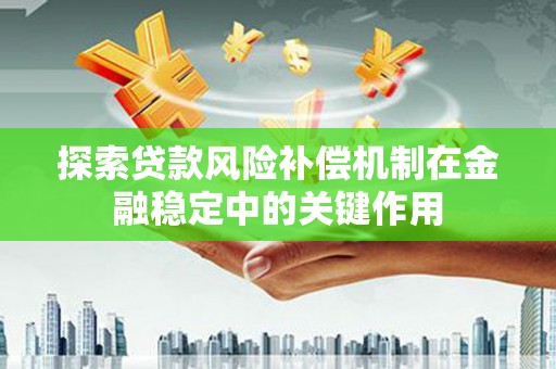 德钦探索贷款风险补偿机制在金融稳定中的关键作用