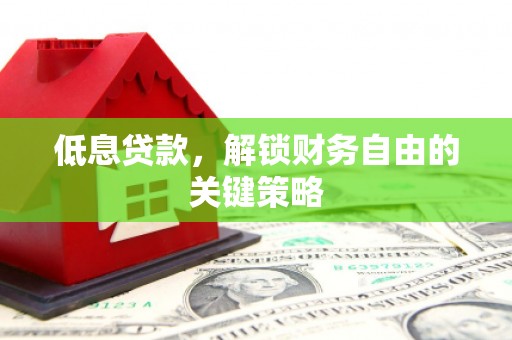 德钦低息贷款，解锁财务自由的关键策略