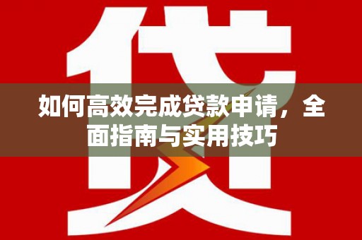 德钦如何高效完成贷款申请，全面指南与实用技巧