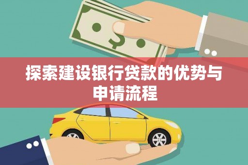 德钦探索建设银行贷款的优势与申请流程