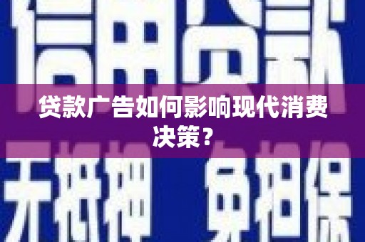 德钦贷款广告如何影响现代消费决策？