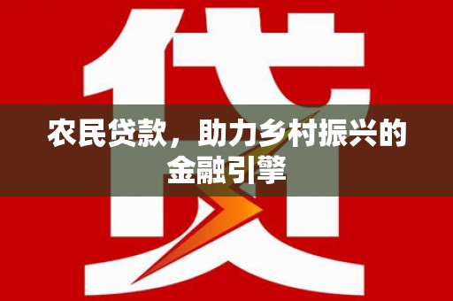 德钦农民贷款，助力乡村振兴的金融引擎