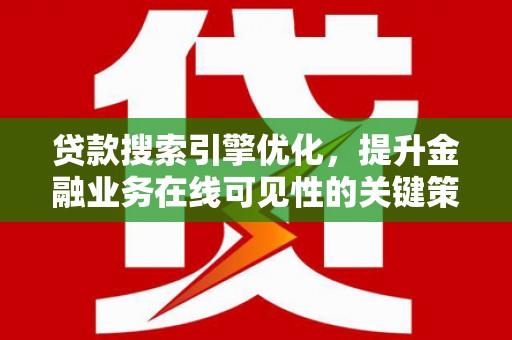德钦贷款搜索引擎优化，提升金融业务在线可见性的关键策略