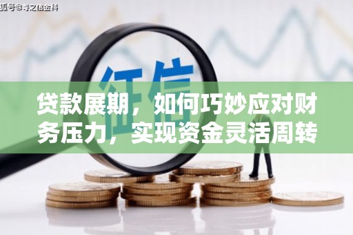 德钦贷款展期，如何巧妙应对财务压力，实现资金灵活周转