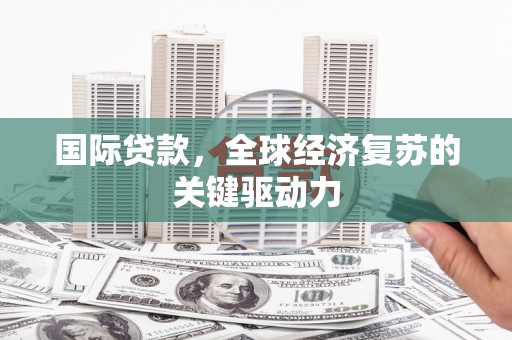 德钦国际贷款，全球经济复苏的关键驱动力