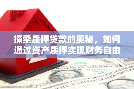 德钦探索质押贷款的奥秘，如何通过资产质押实现财务自由