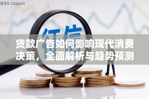 德钦贷款广告如何影响现代消费决策，全面解析与趋势预测